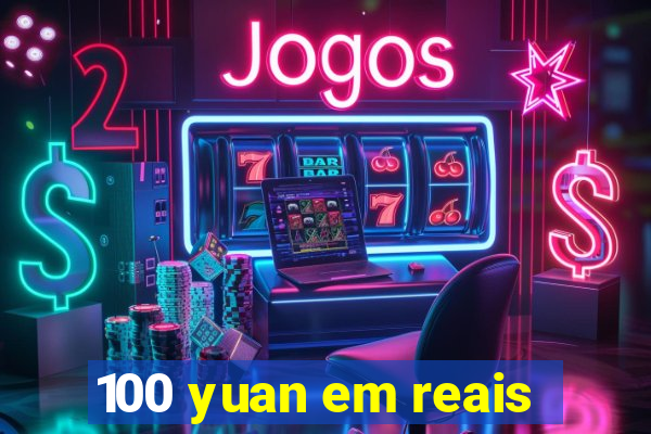 100 yuan em reais